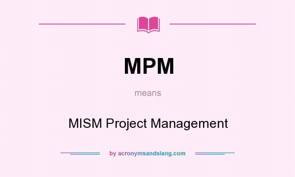 What does MPM mean? It stands for MISM Project Management