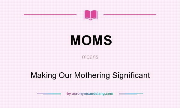 What does MOMS mean? It stands for Making Our Mothering Significant