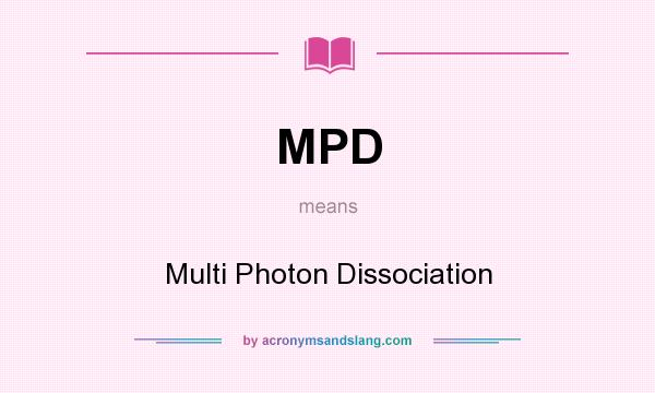 What does MPD mean? It stands for Multi Photon Dissociation