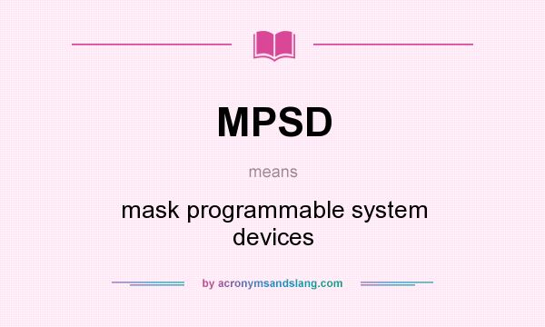 What does MPSD mean? It stands for mask programmable system devices