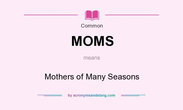 What does MOMS mean? It stands for Mothers of Many Seasons