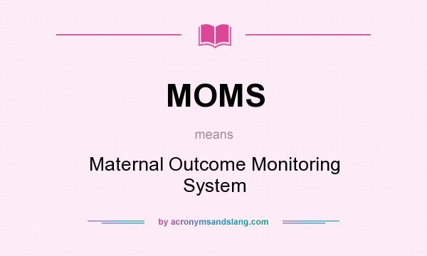 What does MOMS mean? It stands for Maternal Outcome Monitoring System