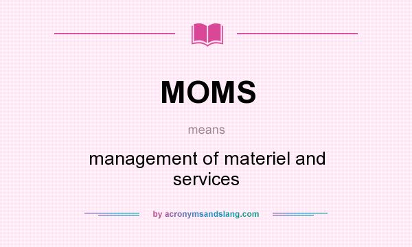 What does MOMS mean? It stands for management of materiel and services