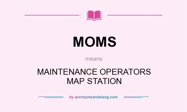 What does MOMS mean? It stands for MAINTENANCE OPERATORS MAP STATION