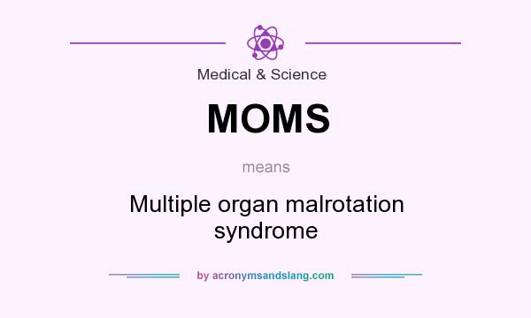 What does MOMS mean? It stands for Multiple organ malrotation syndrome