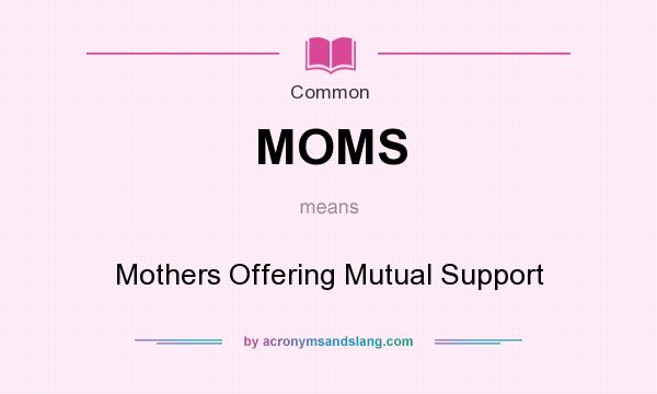 What does MOMS mean? It stands for Mothers Offering Mutual Support