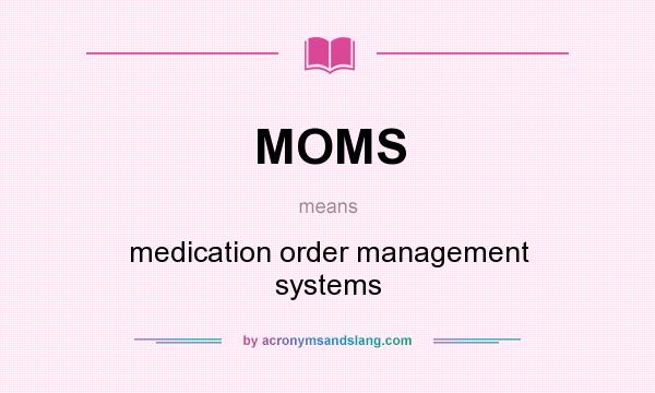 What does MOMS mean? It stands for medication order management systems