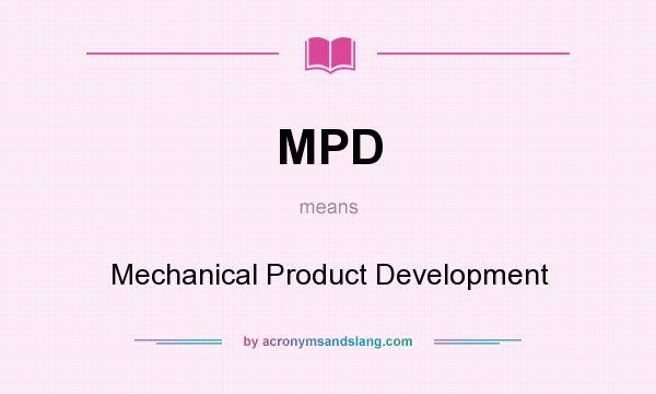 What does MPD mean? It stands for Mechanical Product Development