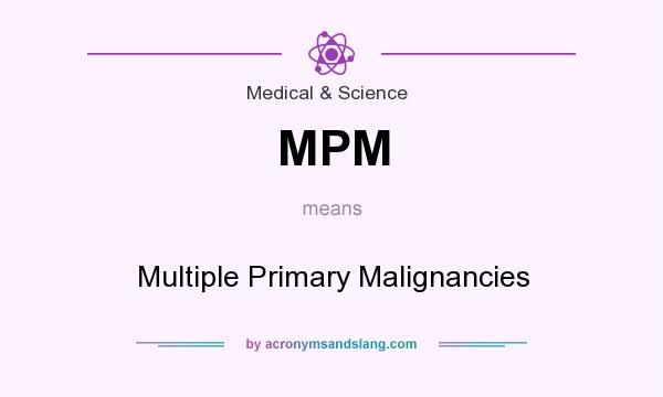 What does MPM mean? It stands for Multiple Primary Malignancies