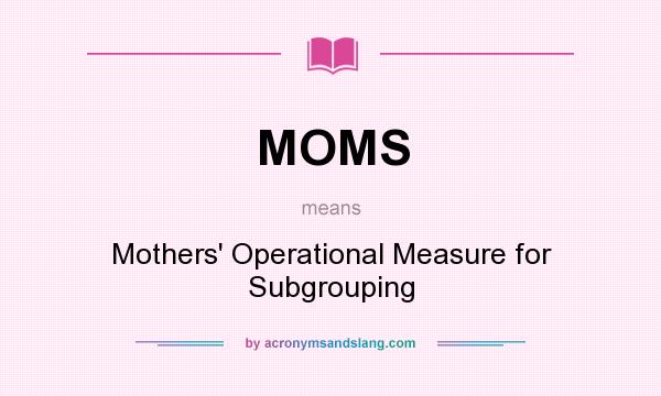 What does MOMS mean? It stands for Mothers` Operational Measure for Subgrouping