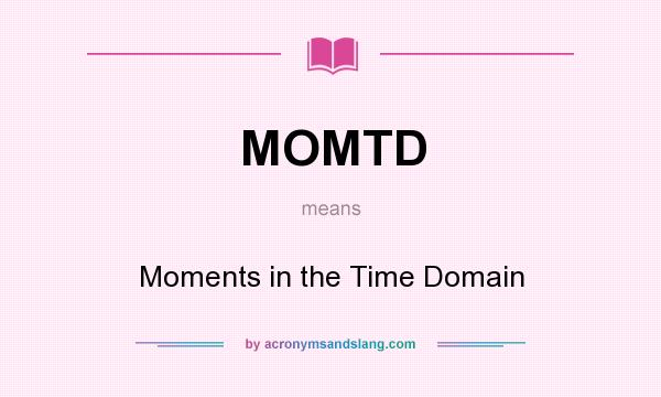What does MOMTD mean? It stands for Moments in the Time Domain