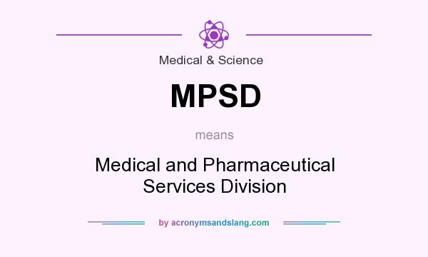 What does MPSD mean? It stands for Medical and Pharmaceutical Services Division