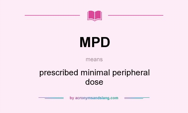 What does MPD mean? It stands for prescribed minimal peripheral dose