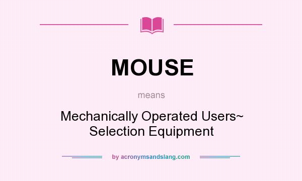 What does MOUSE mean? It stands for Mechanically Operated Users~ Selection Equipment