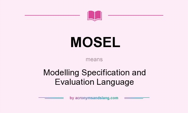 What does MOSEL mean? It stands for Modelling Specification and Evaluation Language