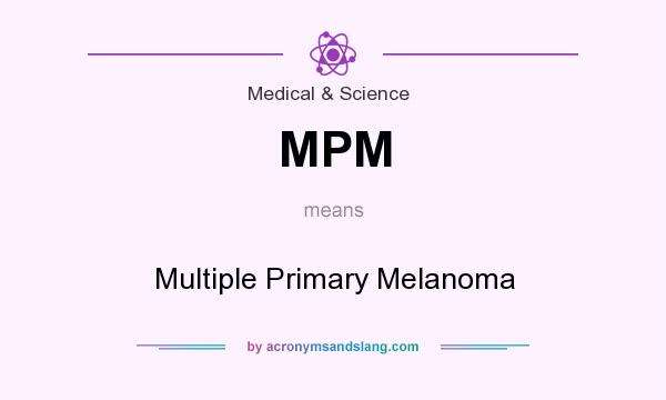 What does MPM mean? It stands for Multiple Primary Melanoma