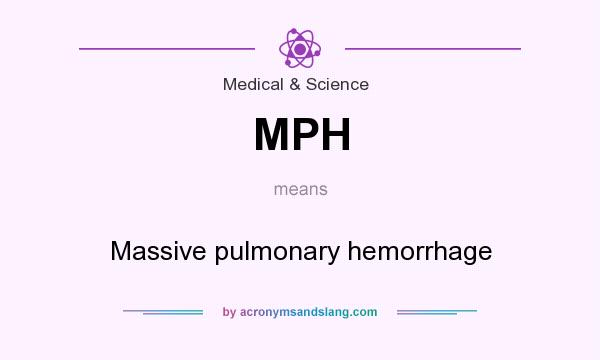 What does MPH mean? It stands for Massive pulmonary hemorrhage