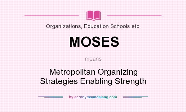 What does MOSES mean? It stands for Metropolitan Organizing Strategies Enabling Strength