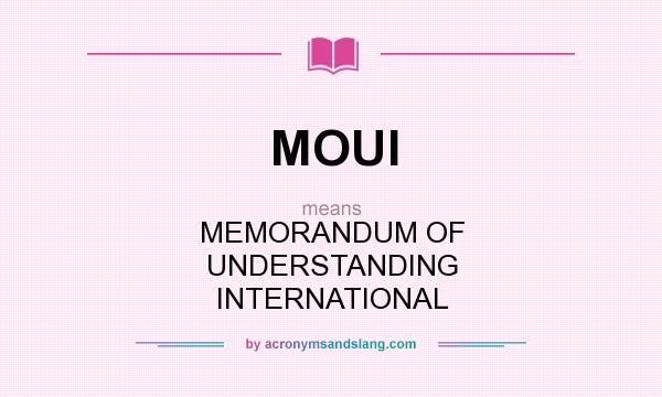 What does MOUI mean? It stands for MEMORANDUM OF UNDERSTANDING INTERNATIONAL