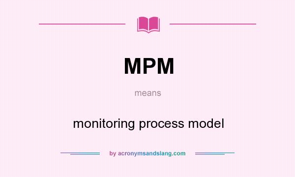 What does MPM mean? It stands for monitoring process model
