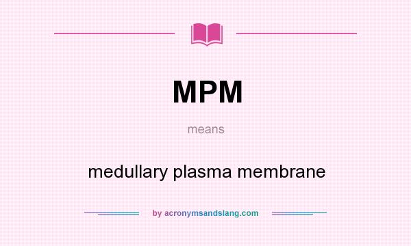 What does MPM mean? It stands for medullary plasma membrane