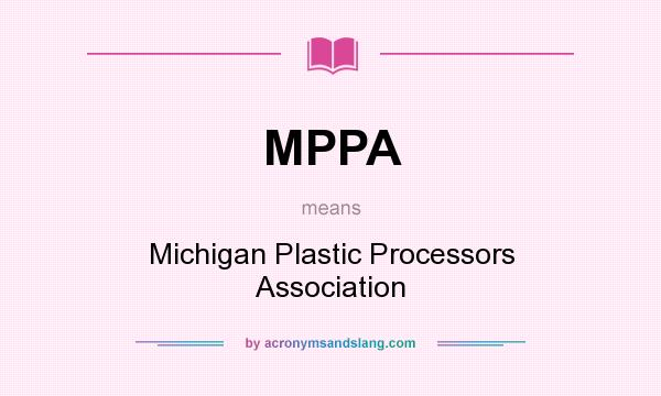 What does MPPA mean? It stands for Michigan Plastic Processors Association