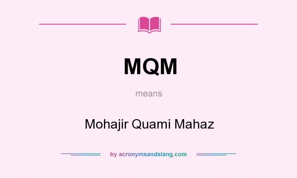 What does MQM mean? It stands for Mohajir Quami Mahaz