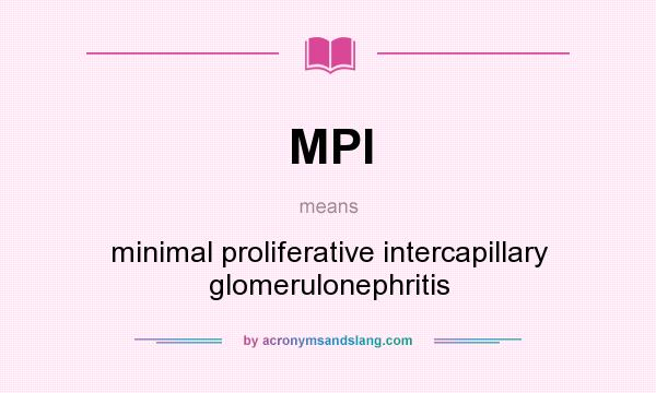 What does MPI mean? It stands for minimal proliferative intercapillary glomerulonephritis