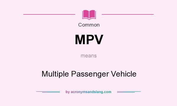 What does MPV mean? It stands for Multiple Passenger Vehicle