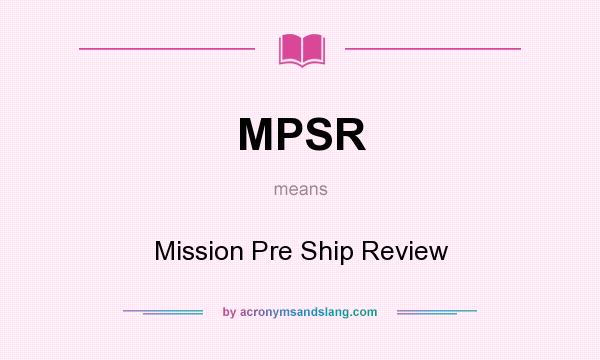 What does MPSR mean? It stands for Mission Pre Ship Review
