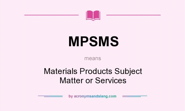What does MPSMS mean? It stands for Materials Products Subject Matter or Services