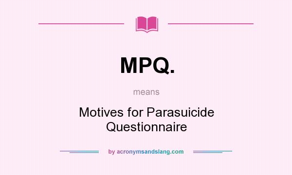 What does MPQ. mean? It stands for Motives for Parasuicide Questionnaire
