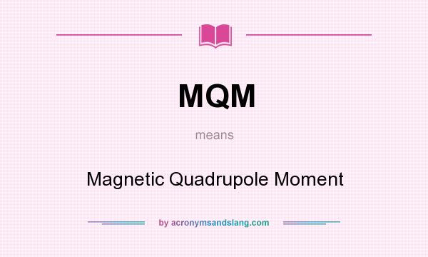 What does MQM mean? It stands for Magnetic Quadrupole Moment