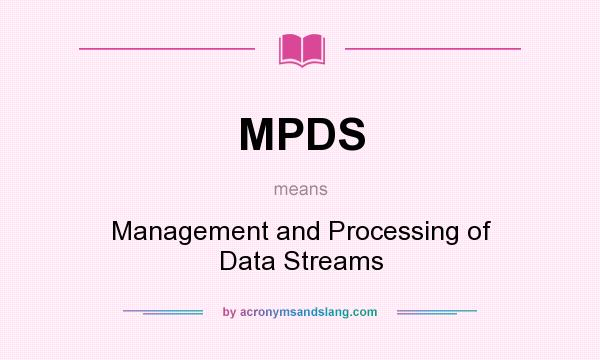 What does MPDS mean? It stands for Management and Processing of Data Streams