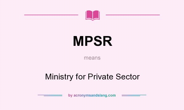 What does MPSR mean? It stands for Ministry for Private Sector