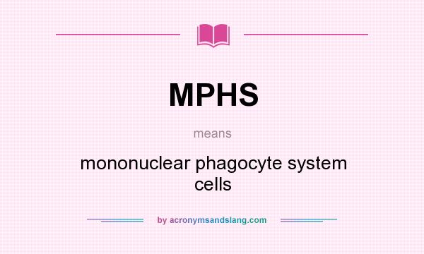 What does MPHS mean? It stands for mononuclear phagocyte system cells