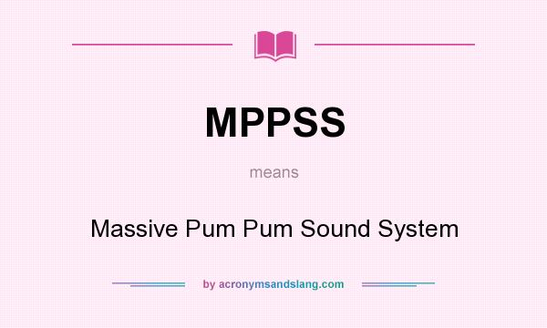 What does MPPSS mean? It stands for Massive Pum Pum Sound System