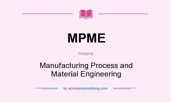 What does MPME mean? It stands for Manufacturing Process and Material Engineering