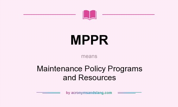 What does MPPR mean? It stands for Maintenance Policy Programs and Resources