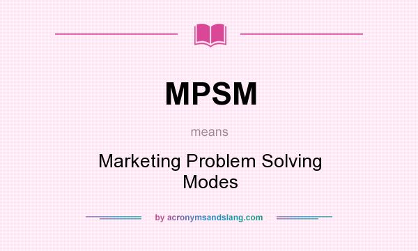 What does MPSM mean? It stands for Marketing Problem Solving Modes