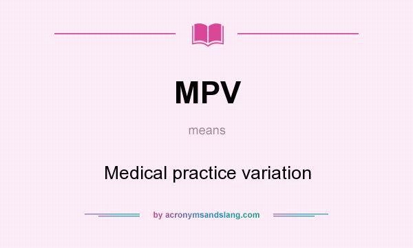 What does MPV mean? It stands for Medical practice variation