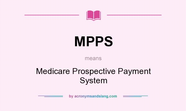 What does MPPS mean? It stands for Medicare Prospective Payment System