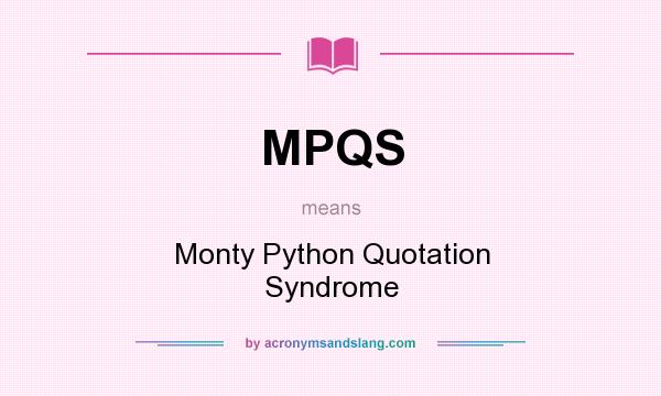 What does MPQS mean? It stands for Monty Python Quotation Syndrome