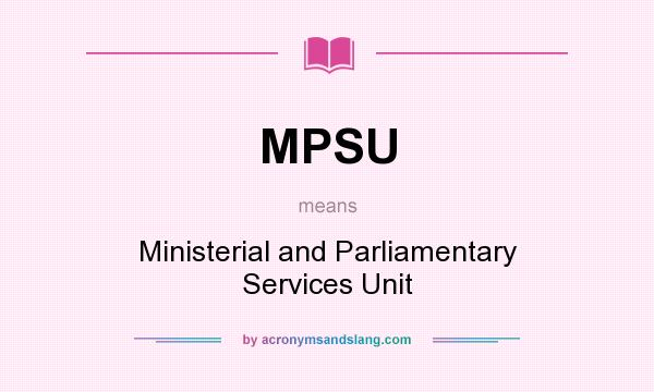 What does MPSU mean? It stands for Ministerial and Parliamentary Services Unit