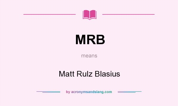 What does MRB mean? It stands for Matt Rulz Blasius