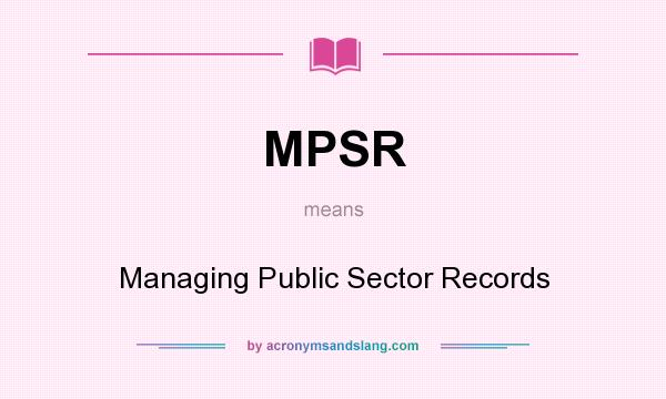 What does MPSR mean? It stands for Managing Public Sector Records
