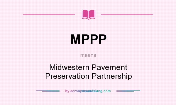 What does MPPP mean? It stands for Midwestern Pavement Preservation Partnership