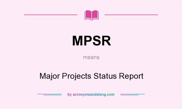 What does MPSR mean? It stands for Major Projects Status Report