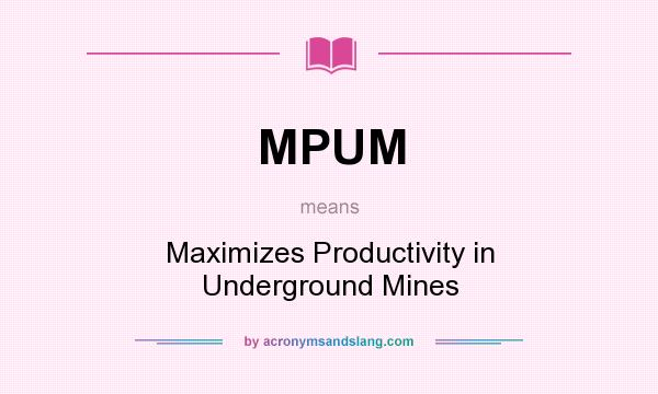 What does MPUM mean? It stands for Maximizes Productivity in Underground Mines