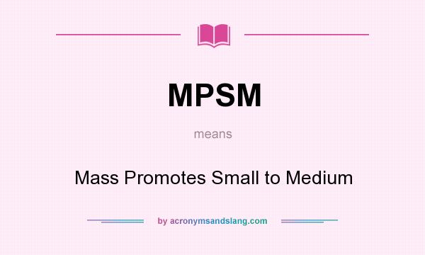 What does MPSM mean? It stands for Mass Promotes Small to Medium